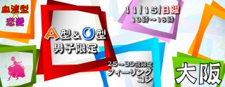 【血液型×恋愛】A型O型男子限定!!25歳~39歳限定☆フィーリングコン-大阪(11/15)